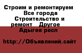 Строим и ремонтируем - Все города Строительство и ремонт » Другое   . Адыгея респ.